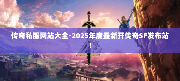 传奇私服网站大全-2025年度最新开传奇SF发布站!