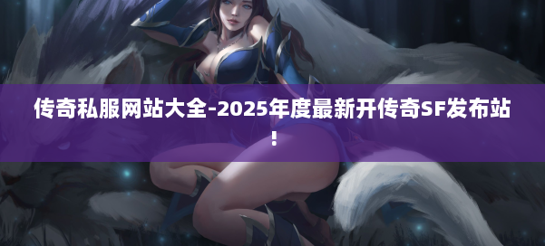 传奇私服网站大全-2025年度最新开传奇SF发布站!