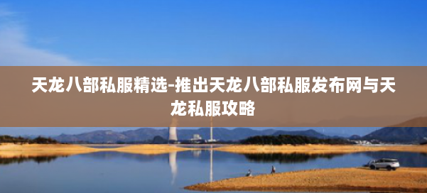 天龙八部公益私服精选-推出天龙八部公益私服发布网与天龙私服攻略 第1张 天龙八部公益私服精选-推出天龙八部公益私服发布网与天龙私服攻略 第1张