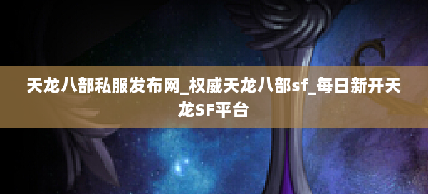 天龙八部公益私服发布网_权威天龙八部sf_每日新开天龙SF平台 第3张