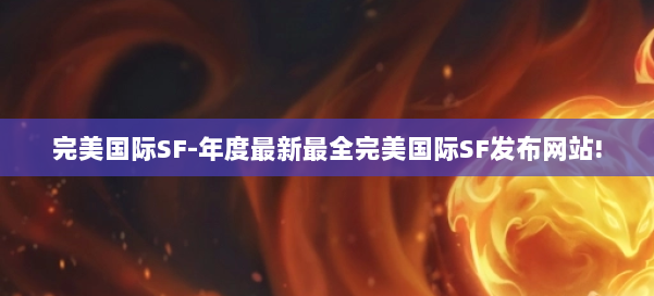 完美国际SF-年度最新最全完美国际SF发布网站! 第1张