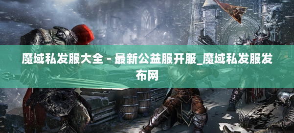 魔域私发服大全 - 最新公益服开服_魔域私发服发布网 第2张 魔域私发服大全 - 最新公益服开服_魔域私发服发布网 第2张