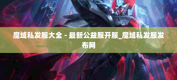 魔域私发服大全 - 最新公益服开服_魔域私发服发布网 第1张 魔域私发服大全 - 最新公益服开服_魔域私发服发布网 第1张