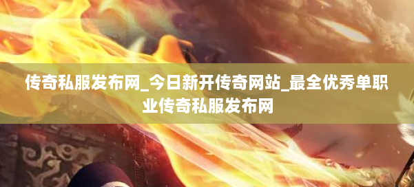 传奇私服发布网_今日新开传奇网站_最全优秀单职业传奇私服发布网