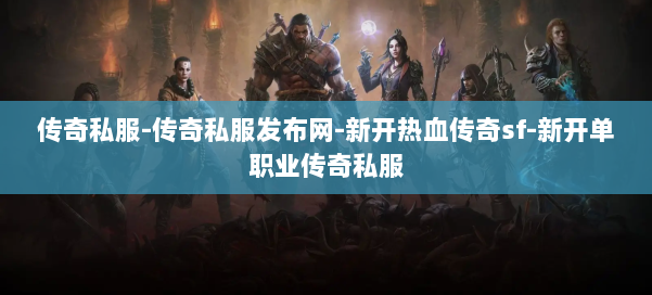 传奇私服-传奇私服发布网-新开热血传奇sf-新开单职业传奇私服