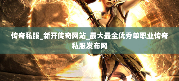 传奇私服_新开传奇网站_最大最全优秀单职业传奇私服发布网 第2张