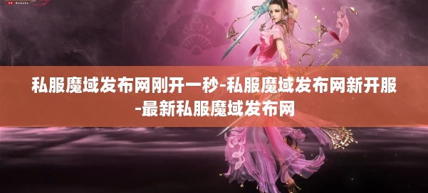 私服魔域发布网刚开一秒-私服魔域发布网新开服-最新私服魔域发布网 第1张
