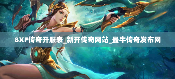 8XF传奇开服表_新开传奇网站_最牛传奇发布网