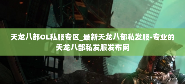 天龙八部OL私服专区_最新天龙八部私发服-专业的天龙八部私发服发布网 第1张