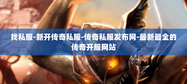 找私服-新开传奇私服-传奇私服发布网-最新最全的传奇开服网站
