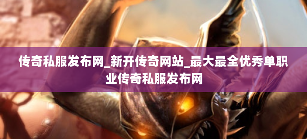 传奇私服发布网_新开传奇网站_最大最全优秀单职业传奇私服发布网