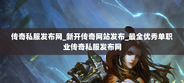 传奇私服发布网_新开传奇网站发布_最全优秀单职业传奇私服发布网 第2张