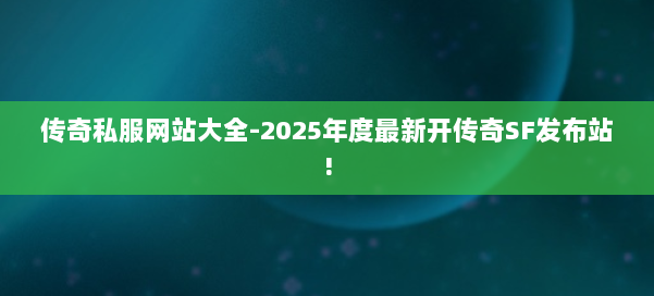 传奇私服网站大全-2025年度最新开传奇SF发布站! 第2张