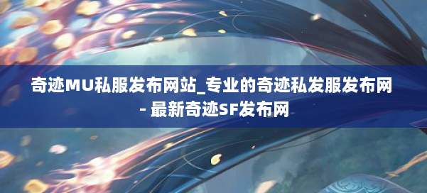 奇迹MU私服发布网站_专业的奇迹私发服发布网 - 最新奇迹SF发布网 第1张