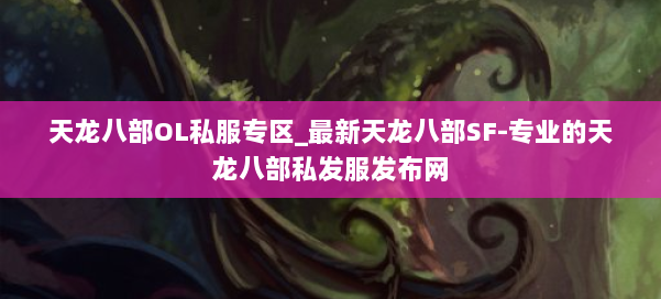天龙八部OL私服专区_最新天龙八部SF-专业的天龙八部私发服发布网 第1张