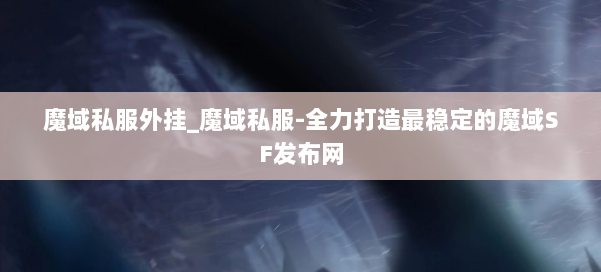 魔域私服外挂_魔域私服-全力打造最稳定的魔域SF发布网 第1张 魔域私服外挂_魔域私服-全力打造最稳定的魔域SF发布网 第1张