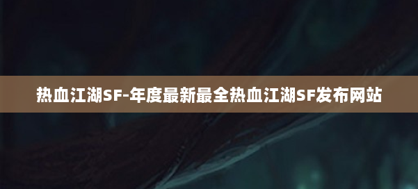 热血江湖SF-年度最新最全热血江湖SF发布网站 第1张