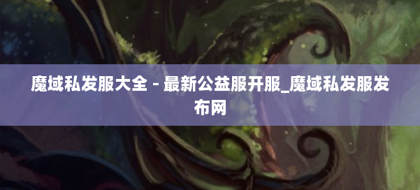 魔域私发服大全 - 最新公益服开服_魔域私发服发布网 第2张 魔域私发服大全 - 最新公益服开服_魔域私发服发布网 第2张