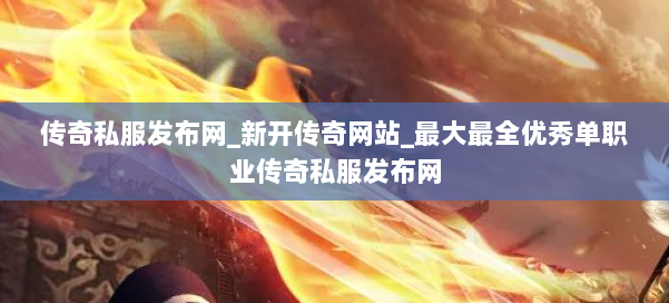 传奇私服发布网_新开传奇网站_最大最全优秀单职业传奇私服发布网