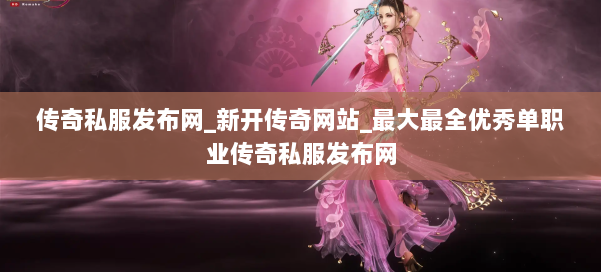 传奇私服发布网_新开传奇网站_最大最全优秀单职业传奇私服发布网