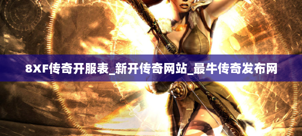 8XF传奇开服表_新开传奇网站_最牛传奇发布网
