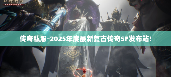 传奇私服-2025年度最新复古传奇SF发布站!