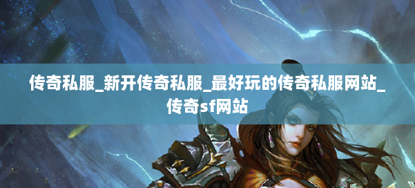 传奇私服_新开传奇私服_最好玩的传奇私服网站_传奇sf网站