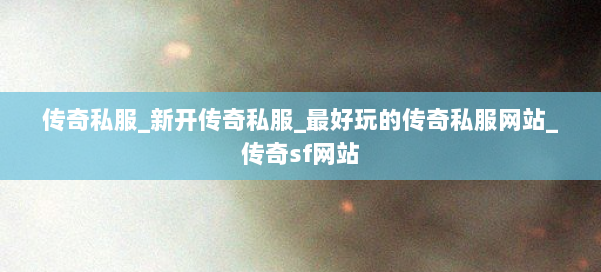 传奇私服_新开传奇私服_最好玩的传奇私服网站_传奇sf网站