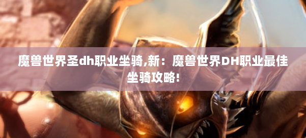 魔兽世界圣dh职业坐骑,新：魔兽世界DH职业最佳坐骑攻略! 第2张