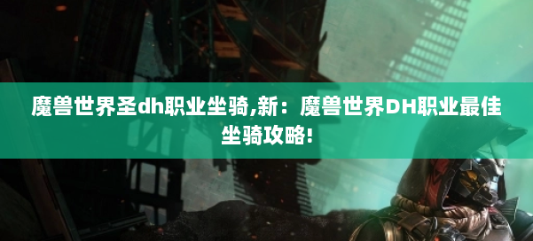 魔兽世界圣dh职业坐骑,新：魔兽世界DH职业最佳坐骑攻略! 第3张