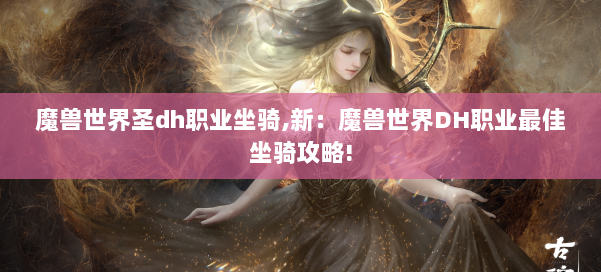 魔兽世界圣dh职业坐骑,新：魔兽世界DH职业最佳坐骑攻略! 第1张