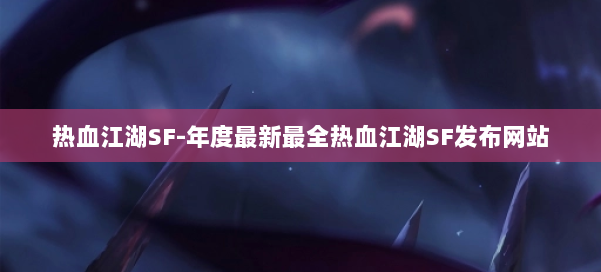 热血江湖SF-年度最新最全热血江湖SF发布网站 第3张