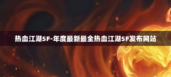 热血江湖SF-年度最新最全热血江湖SF发布网站 第1张