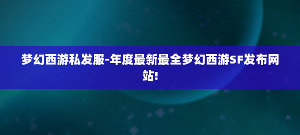 梦幻西游私发服-年度最新最全梦幻西游SF发布网站!