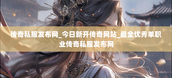 传奇私服发布网_今日新开传奇网站_最全优秀单职业传奇私服发布网