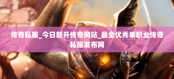 传奇私服_今日新开传奇网站_最全优秀单职业传奇私服发布网