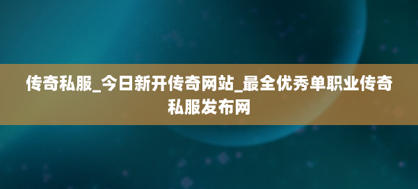 传奇私服_今日新开传奇网站_最全优秀单职业传奇私服发布网