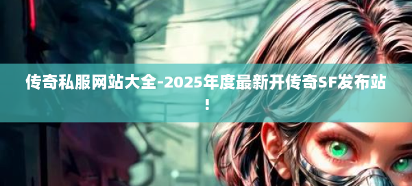 传奇私服网站大全-2025年度最新开传奇SF发布站!