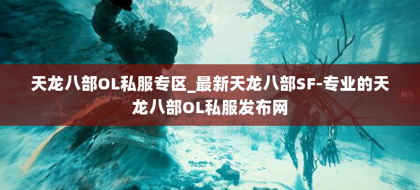 天龙八部OL私服专区_最新天龙八部SF-专业的天龙八部OL私服发布网 第3张 天龙八部OL私服专区_最新天龙八部SF-专业的天龙八部OL私服发布网 第3张