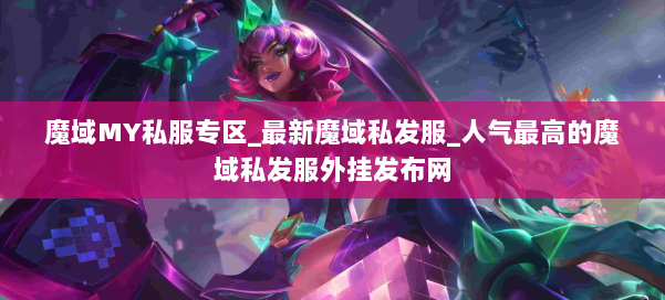 魔域MY私服专区_最新魔域私发服_人气最高的魔域私发服外挂发布网 第3张