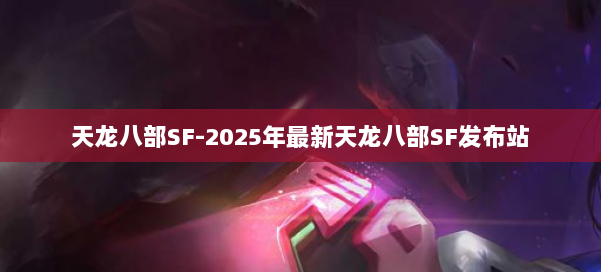 天龙八部SF-2025年最新天龙八部SF发布站 第2张