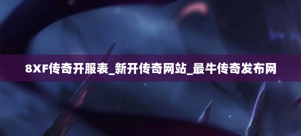 8XF传奇开服表_新开传奇网站_最牛传奇发布网 第2张