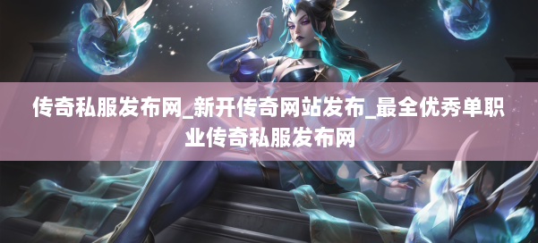 传奇私服发布网_新开传奇网站发布_最全优秀单职业传奇私服发布网
