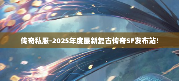 传奇私服-2025年度最新复古传奇SF发布站! 第2张