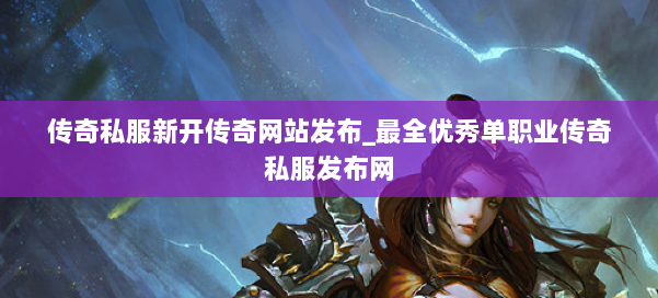 传奇私服新开传奇网站发布_最全优秀单职业传奇私服发布网 第2张 传奇私服新开传奇网站发布_最全优秀单职业传奇私服发布网 第2张