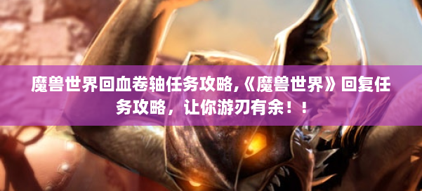 魔兽世界回血卷轴任务攻略,《魔兽世界》回复任务攻略,让你游刃有余!! 第2张 魔兽世界回血卷轴任务攻略,《魔兽世界》回复任务攻略,让你游刃有余!! 第2张