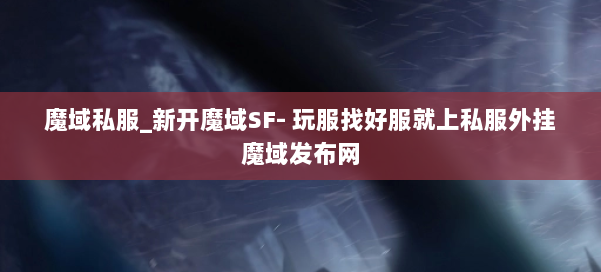 魔域私服_新开魔域SF- 玩服找好服就上私服外挂魔域发布网 第3张