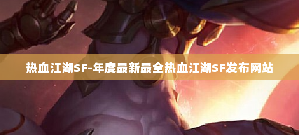 热血江湖SF-年度最新最全热血江湖SF发布网站 第1张