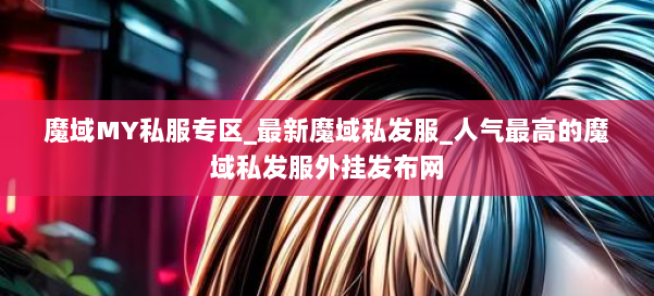 魔域MY私服专区_最新魔域私发服_人气最高的魔域私发服外挂发布网 第2张