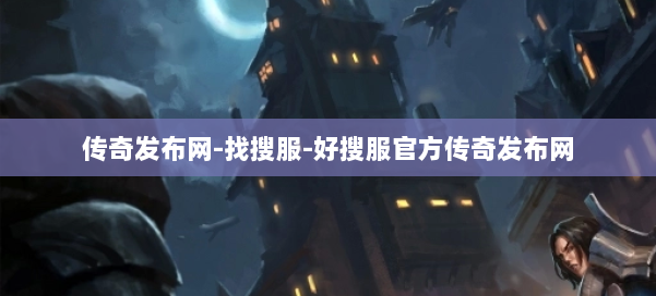 传奇发布网-找搜服-好搜服官方传奇发布网